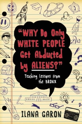 Why Do Only White People Get Abducted by Aliens?: Teaching Lessons from the Bronx by Garon, Ilana