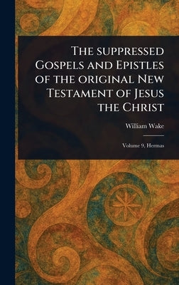 The Suppressed Gospels and Epistles of the Original New Testament of Jesus the Christ by Wake, William