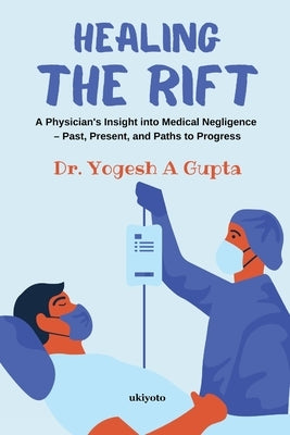 Healing the Rift A Physician's Insight into Medical Negligence by Yogesh Gupta