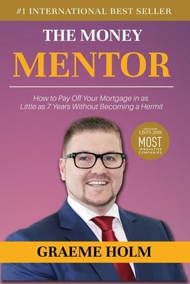 The Money Mentor: How to Pay Off Your Mortgage in as Little as 7 Years Without Becoming a Hermit by Holm, Graeme