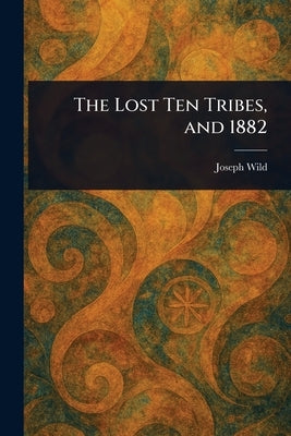 The Lost Ten Tribes, and 1882 by Wild, Joseph