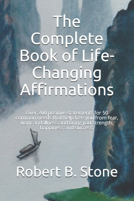 The Complete Book of Life-Changing Affirmations: Over 200 positive statements for 50 common needs that help free you from fear, want and illness and b by Stone, Robert B.