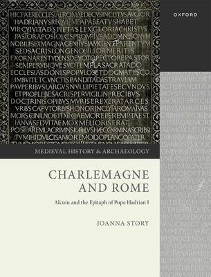 Charlemagne and Rome: Alcuin and the Epitaph of Pope Hadrian I by Story, Joanna