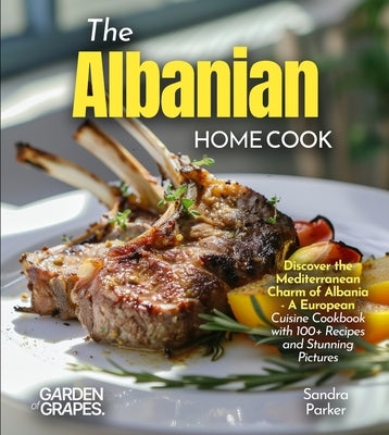 The Albanian Home Cook: Discover the Mediterranean Charm of Albania - A Cookbook with 100+ Recipes and Stunning Pictures by Knight, Alexander