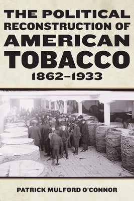 The Political Reconstruction of American Tobacco, 1862-1933 by O'Connor, Patrick Mulford
