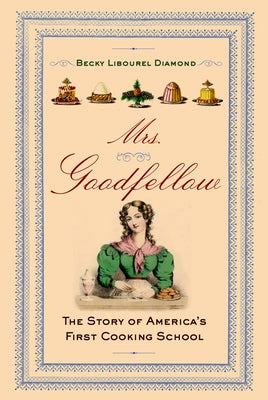 Mrs. Goodfellow: The Story of America's First Cooking School by Diamond, Becky Libourel