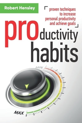 Productivity Habits: Proven Techniques to Increase Personal Productivity and Achieve Goals by Hensley, Robert