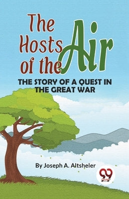 The Hosts Of The Air The Story Of A Quest In The Great War by Altsheler, Joseph A.