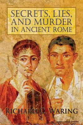 Secrets, Lies, and Murder in Ancient Rome by Waring, Richard