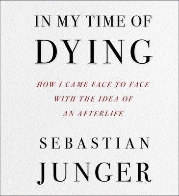 In My Time of Dying: How I Came Face to Face with the Idea of an Afterlife by Junger, Sebastian