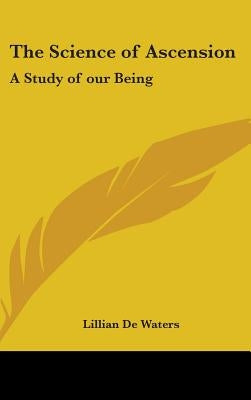 The Science of Ascension: A Study of our Being by de Waters, Lillian