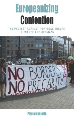Europeanizing Contention: The Protest Against 'Fortress Europe' in France and Germany by Monforte, Pierre
