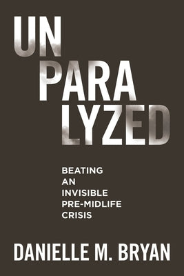 Unparalyzed: Beating an Invisible Pre-Midlife Crisis by Bryan, Danielle M.