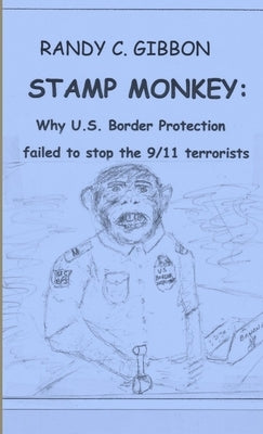 Stamp Monkey: Why U.S. Border Protection Failed to Stop the 9/11 Terrorists by Gibbon, Randy