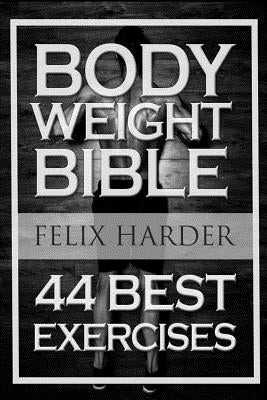 Bodyweight: Bodyweight Bible: 44 Best Exercises To Add Strength And Muscle (Bodyweight Training, Bodyweight Exercises, Bodyweight by Harder, Felix