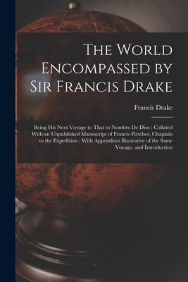The World Encompassed by Sir Francis Drake: Being His Next Voyage to That to Nombre De Dios: Collated With an Unpublished Manuscript of Francis Fletch by Drake, Francis