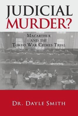 Judicial Murder?: Macarthur and the Tokyo War Crimes Trial by Smith, Dayle K.