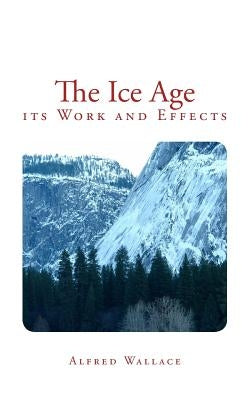 The Ice Age: its Work and Effects by Wallace, Alfred Russel