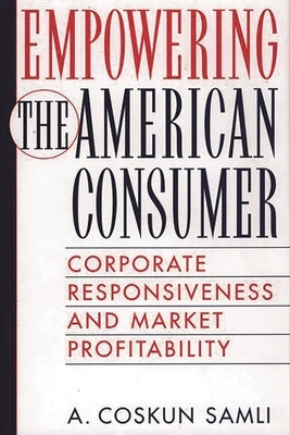 Empowering the American Consumer: Corporate Responsiveness and Market Profitability by Samli, A. Coskun