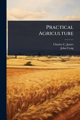 Practical Agriculture by James, Charles C.