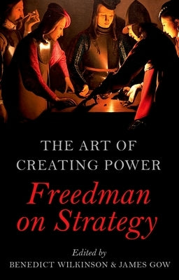 The Art of Creating Power: Freedman on Strategy by Wilkinson, Benedict