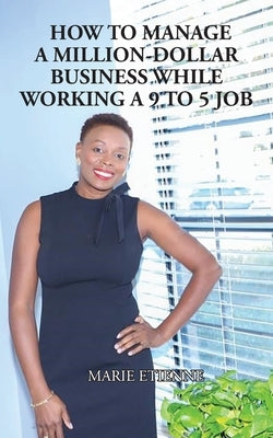 How To Manage a Million-Dollar Business While Working a 9 to 5 Job by Etienne, Marie