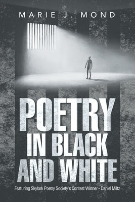 Poetry in Black and White: Featuring Skylark Poetry Society's Contest Winner - Daniel Miltz by Mond, Marie J.