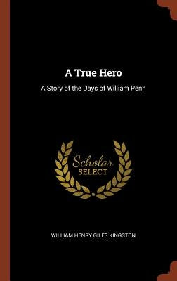 A True Hero: A Story of the Days of William Penn by Kingston, William Henry Giles