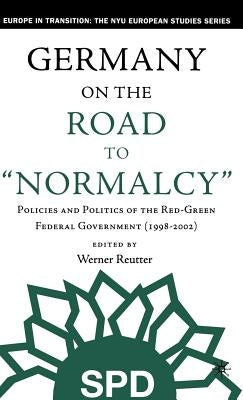 Germany on the Road to Normalcy: Policies and Politics of the Red-Green Federal Government (1998-2002) by Reutter, W.