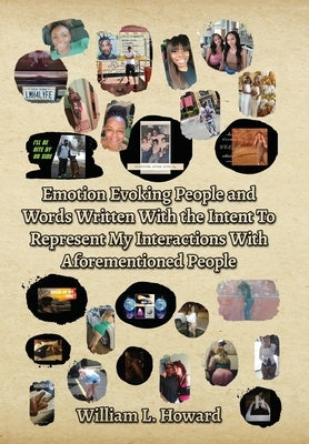 Emotion Evoking People and Words Written With the Intent To Represent My Interactions With Aforementioned People by Howard, William