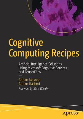 Cognitive Computing Recipes: Artificial Intelligence Solutions Using Microsoft Cognitive Services and Tensorflow by Masood, Adnan