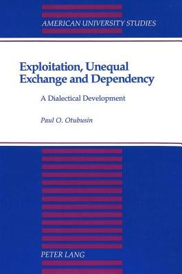 Exploitation, Unequal Exchange and Dependency: A Dialectical Development by Otubusin, Paul O.