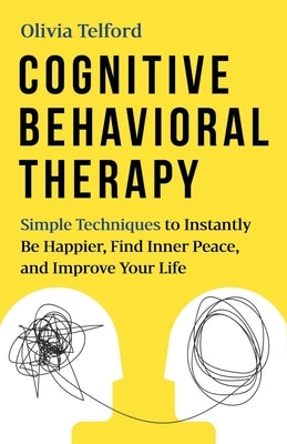 Cognitive Behavioral Therapy: Simple Techniques to Instantly Be Happier, Find Inner Peace, and Improve Your Life by Telford, Olivia