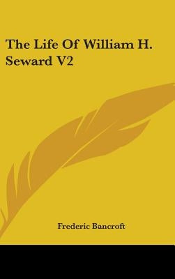 The Life Of William H. Seward V2 by Bancroft, Frederic
