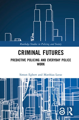 Criminal Futures: Predictive Policing and Everyday Police Work by Egbert, Simon