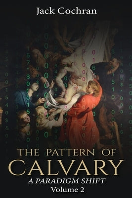 The Pattern of Calvary: A Paradigm Shift Volume 2 by Cochran, Jack