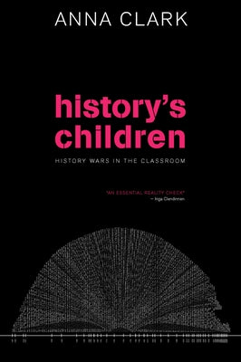 History's Children: History Wars in the Classroom by Clark, Anna