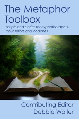 The Metaphor Toolbox: Scripts and stories for hypnotherapists, counsellors and coaches by Waller, Debbie