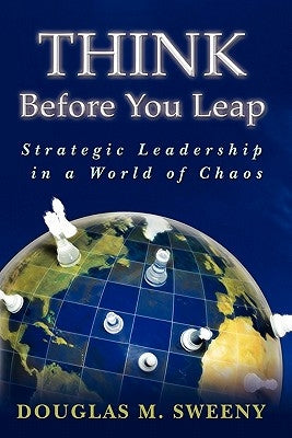 Think Before You Leap: Strategic Leadership in a World of Chaos by Sweeny, Douglas M.
