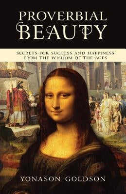 Proverbial Beauty: Secrets for success and happiness from the wisdom of the ages by Goldson, Yonason