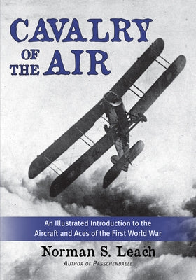 Cavalry of the Air: An Illustrated Introduction to the Aircraft and Aces of the First World War by S. Leach, Norman
