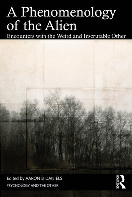 A Phenomenology of the Alien: Encounters with the Weird and Inscrutable Other by Daniels, Aaron B.
