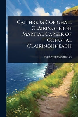 CaithrÃ(c)im Conghail Clàiringhnigh Martial Career of Conghal Clàiringhneach by Patrick M. (Patrick Morgan), Macsween