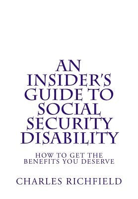 An Insider's Guide to Social Security Disability: How To Get The Benefits You Deserve by Richfield, Charles