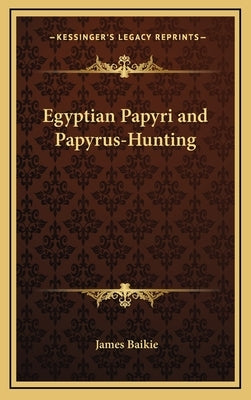 Egyptian Papyri and Papyrus-Hunting by Baikie, James