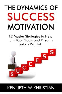The Dynamics of Success Motivation: Inspiring you to greatness by Khristian, Kenneth W.