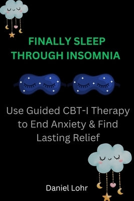 Finally Sleep Through Insomnia: Use Guided CBT-I Therapy to End Anxiety & Find Lasting Relief by Lohr, Daniel