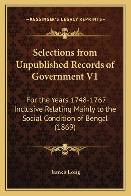 Selections from Unpublished Records of Government V1: For the Years 1748-1767 Inclusive Relating Mainly to the Social Condition of Bengal (1869) by Long, James