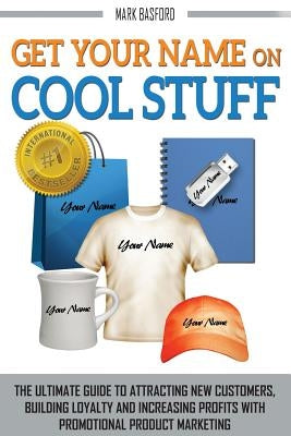 Get Your Name On Cool Stuff: The Ultimate Guide to Attracting New Customers, Building Loyalty and Increasing Profits With Promotional Product Marketin by Smith, Trevor