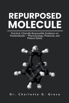 Repurposed Molecule: Practical, Clinically Responsible Guidance on Fenbendazole - Pharmacology, Protocols, and Patient Safety by G. Greco, Charlotte
